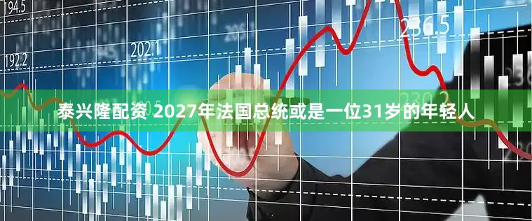 泰兴隆配资 2027年法国总统或是一位31岁的年轻人