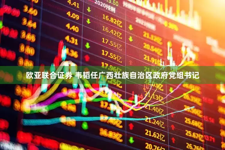 欧亚联合证券 韦韬任广西壮族自治区政府党组书记