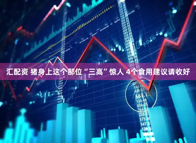 汇配资 猪身上这个部位“三高”惊人 4个食用建议请收好
