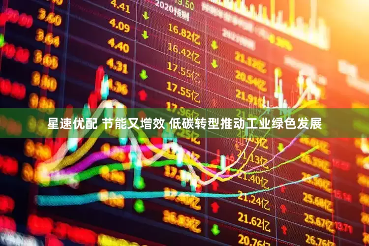 星速优配 节能又增效 低碳转型推动工业绿色发展