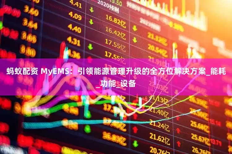 蚂蚁配资 MyEMS：引领能源管理升级的全方位解决方案_能耗_功能_设备