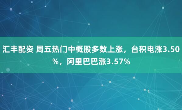 汇丰配资 周五热门中概股多数上涨，台积电涨3.50%，阿里巴巴涨3.57%