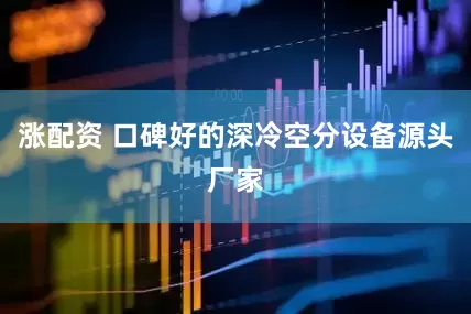 涨配资 口碑好的深冷空分设备源头厂家